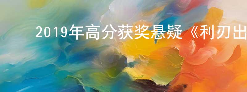 ﻿曾维才的动漫综艺大全,﻿2019年高分获奖悬疑《利刃出鞘》BD国英双语双字迅雷下载_电影天堂